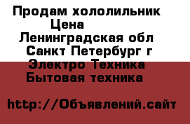 Продам хололильник › Цена ­ 5 000 - Ленинградская обл., Санкт-Петербург г. Электро-Техника » Бытовая техника   